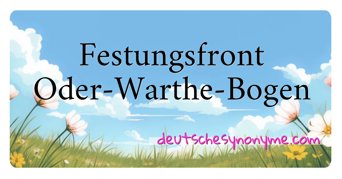 Festungsfront Oder-Warthe-Bogen Synonyme Kreuzworträtsel bedeuten Erklärung und Verwendung