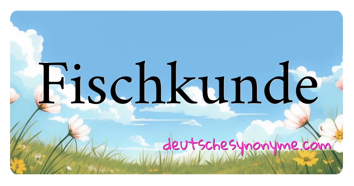 Fischkunde Synonyme Kreuzworträtsel bedeuten Erklärung und Verwendung