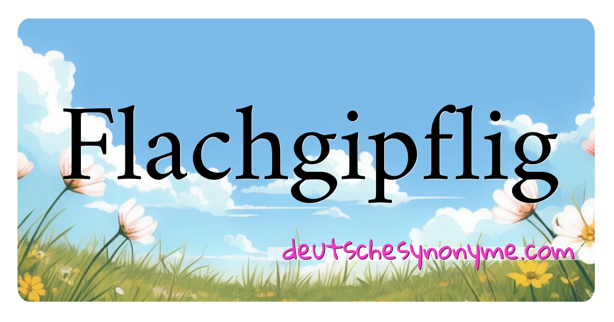 Flachgipflig Synonyme Kreuzworträtsel bedeuten Erklärung und Verwendung