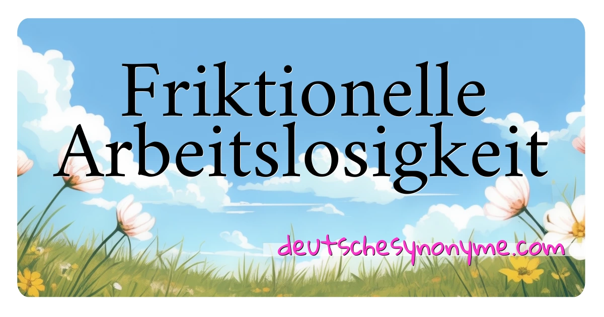 Friktionelle Arbeitslosigkeit Synonyme Kreuzworträtsel bedeuten Erklärung und Verwendung