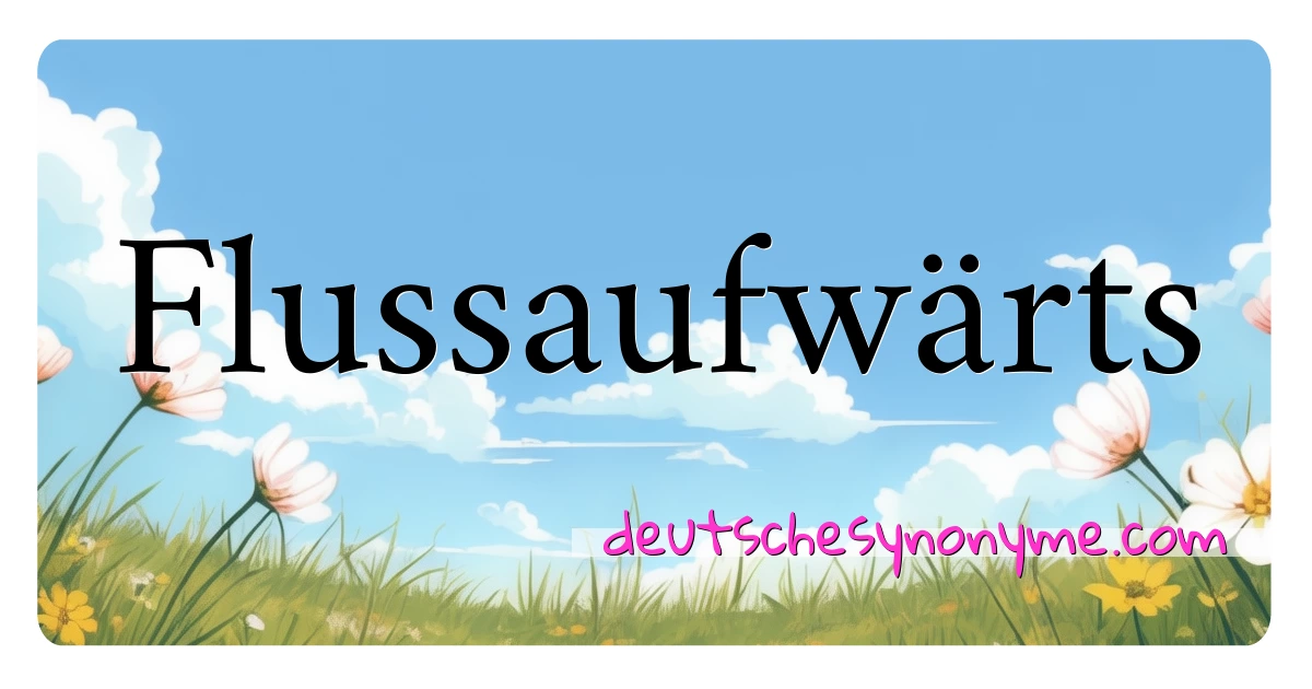 Flussaufwärts Synonyme Kreuzworträtsel bedeuten Erklärung und Verwendung