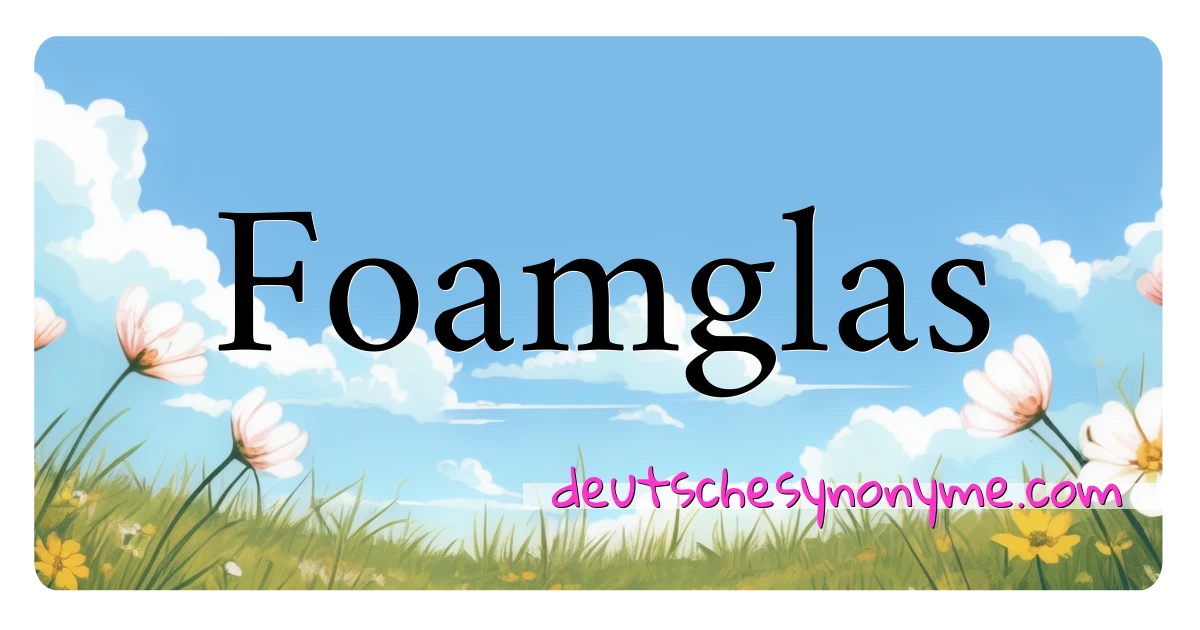 Foamglas Synonyme Kreuzworträtsel bedeuten Erklärung und Verwendung