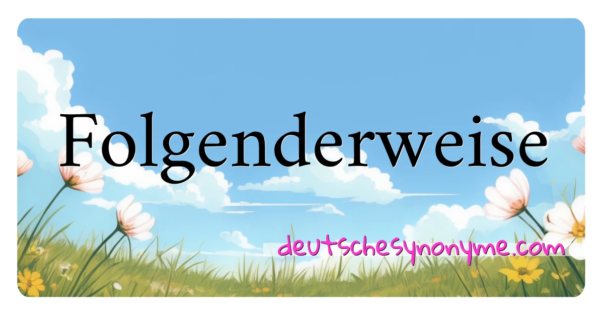 Folgenderweise Synonyme Kreuzworträtsel bedeuten Erklärung und Verwendung