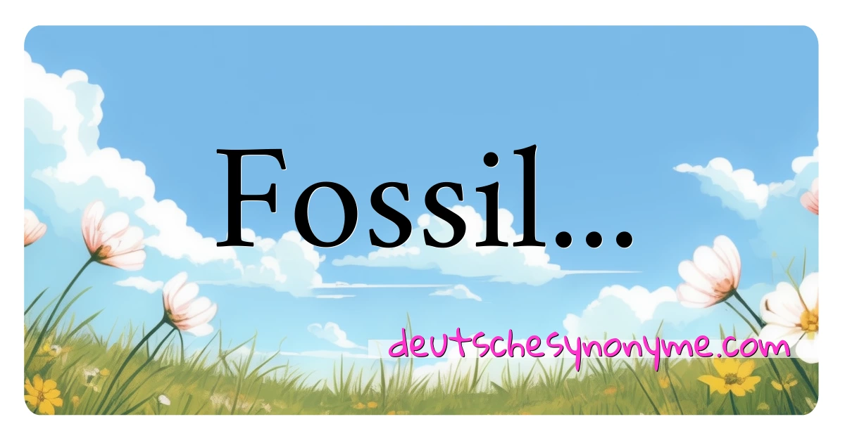 Fossil... Synonyme Kreuzworträtsel bedeuten Erklärung und Verwendung