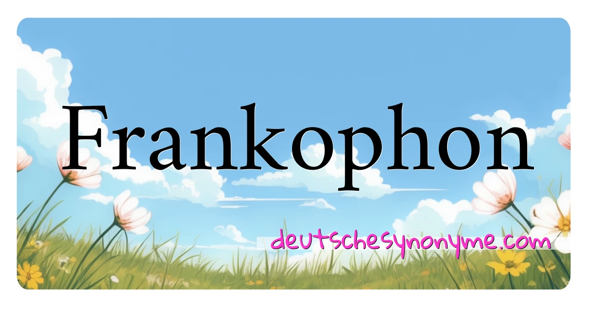 Frankophon Synonyme Kreuzworträtsel bedeuten Erklärung und Verwendung