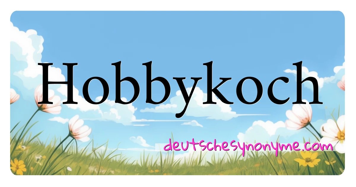 Hobbykoch Synonyme Kreuzworträtsel bedeuten Erklärung und Verwendung