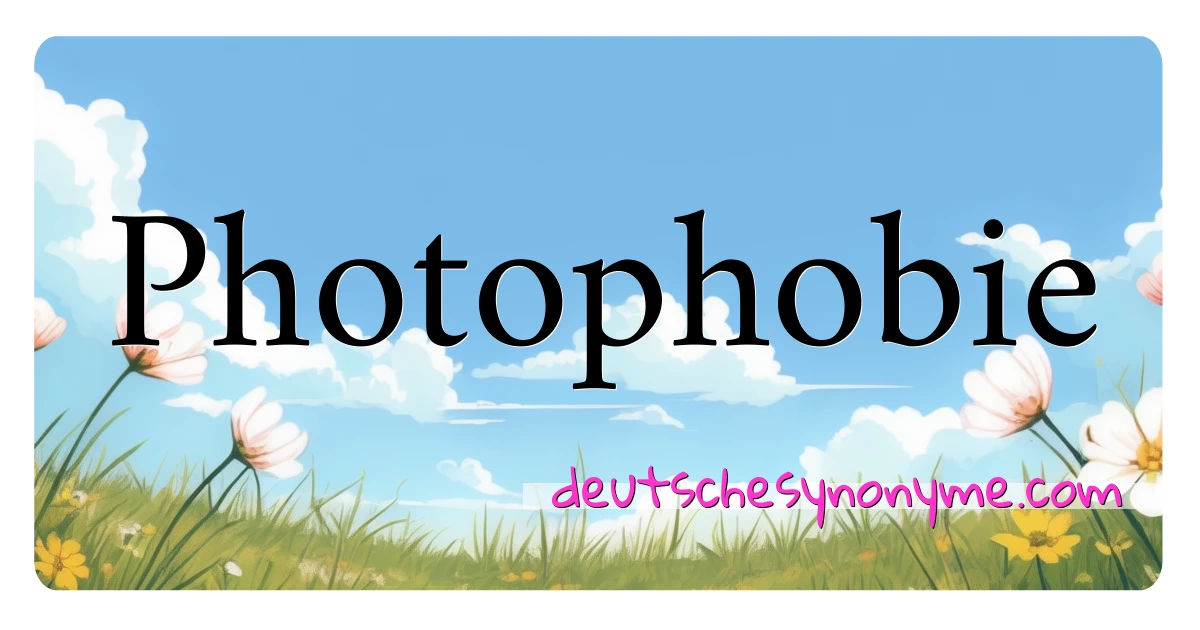 Photophobie Synonyme Kreuzworträtsel bedeuten Erklärung und Verwendung