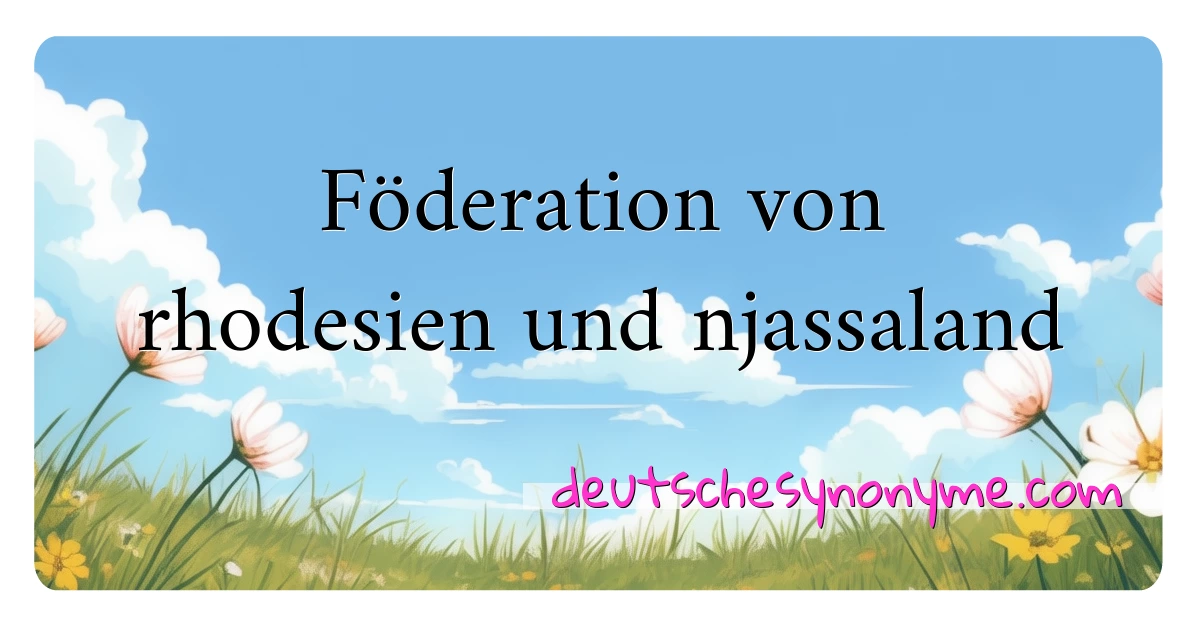 Föderation von rhodesien und njassaland Synonyme Kreuzworträtsel bedeuten Erklärung und Verwendung