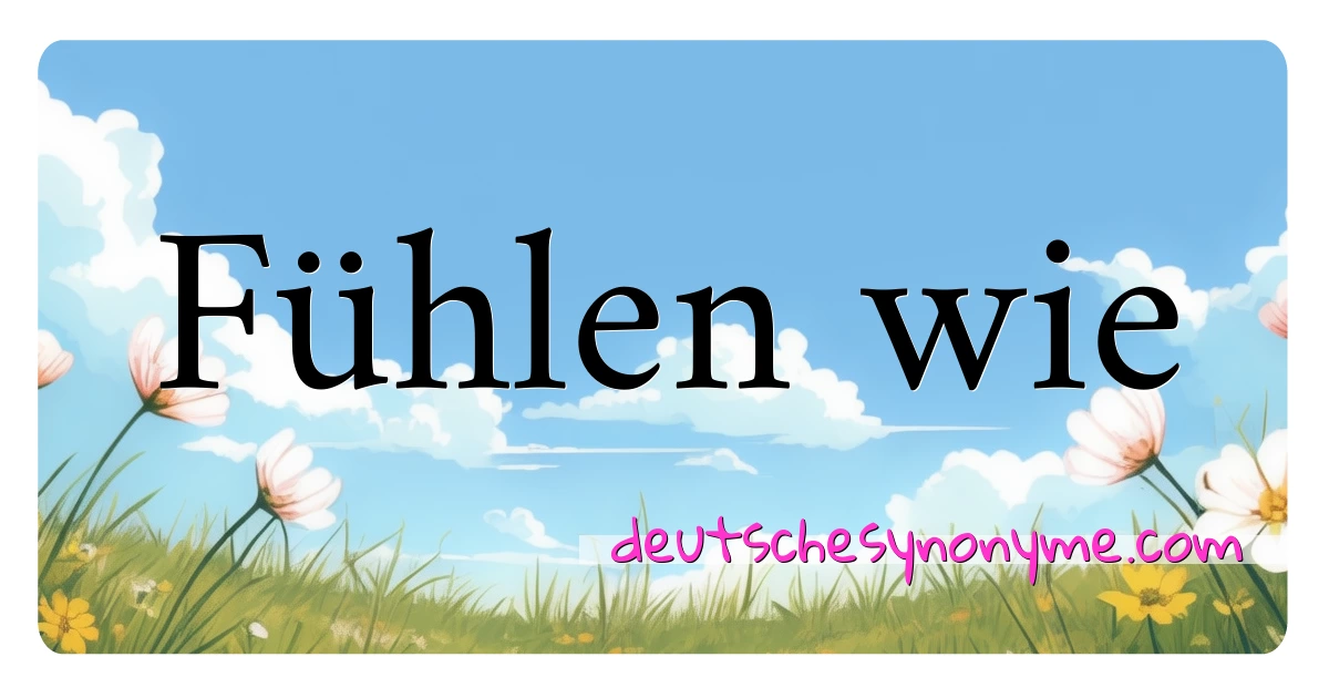 Fühlen wie Synonyme Kreuzworträtsel bedeuten Erklärung und Verwendung