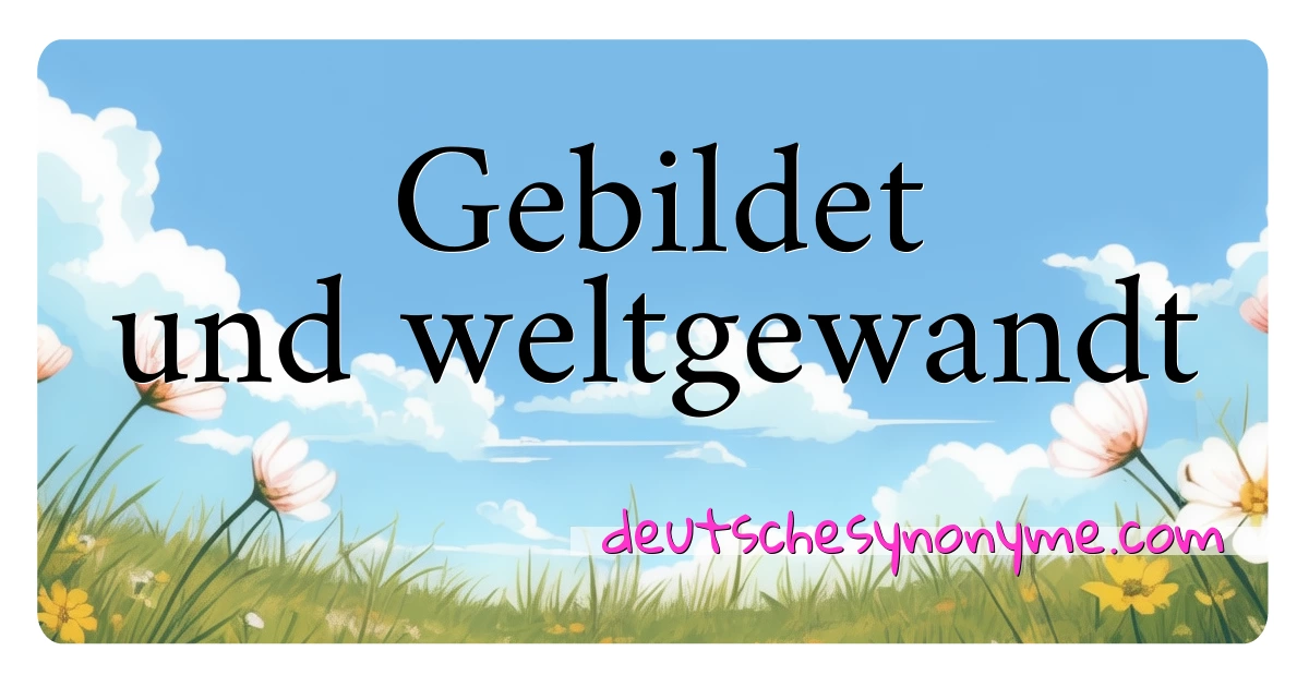 Gebildet und weltgewandt Synonyme Kreuzworträtsel bedeuten Erklärung und Verwendung