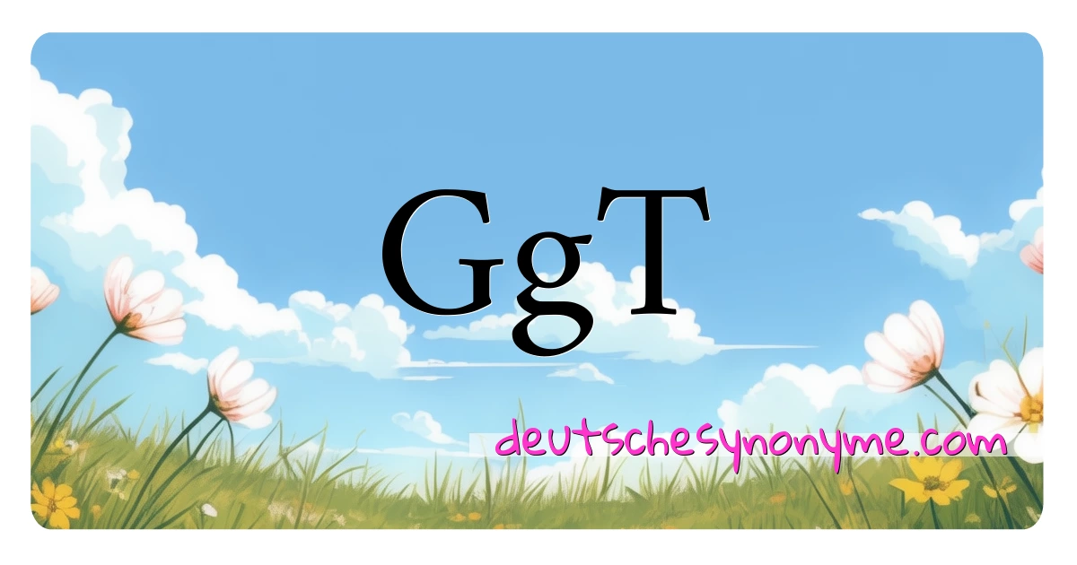 GgT Synonyme Kreuzworträtsel bedeuten Erklärung und Verwendung