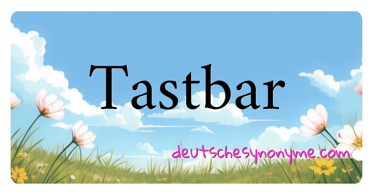 Tastbar Synonyme Kreuzworträtsel bedeuten Erklärung und Verwendung