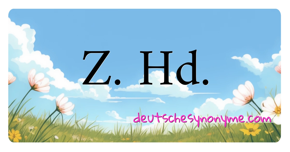 Z. Hd. Synonyme Kreuzworträtsel bedeuten Erklärung und Verwendung