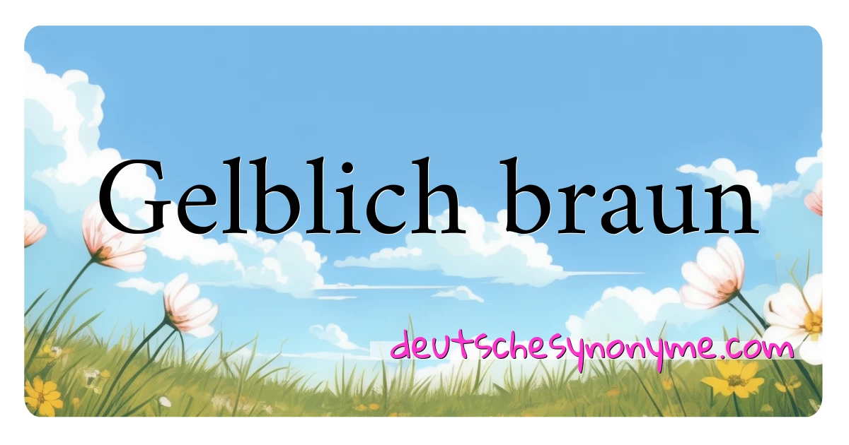 Gelblich braun Synonyme Kreuzworträtsel bedeuten Erklärung und Verwendung