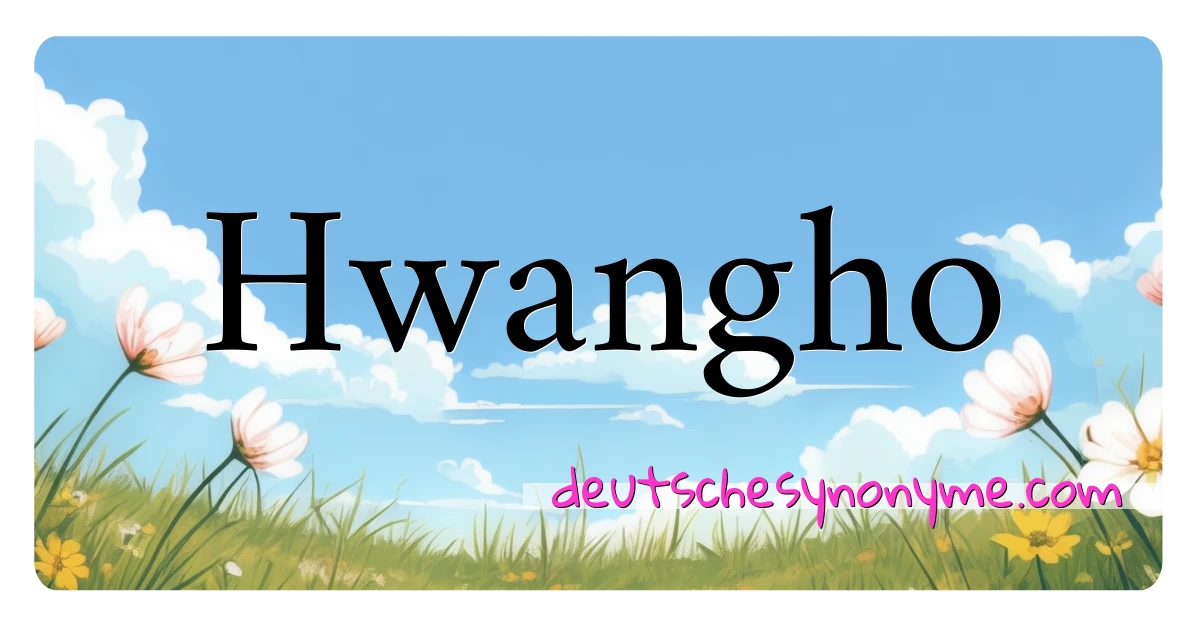 Hwangho Synonyme Kreuzworträtsel bedeuten Erklärung und Verwendung