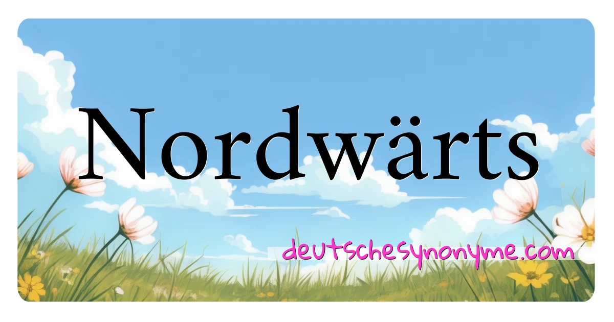 Nordwärts Synonyme Kreuzworträtsel bedeuten Erklärung und Verwendung