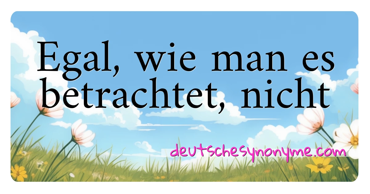 Egal, wie man es betrachtet, nicht Synonyme Kreuzworträtsel bedeuten Erklärung und Verwendung