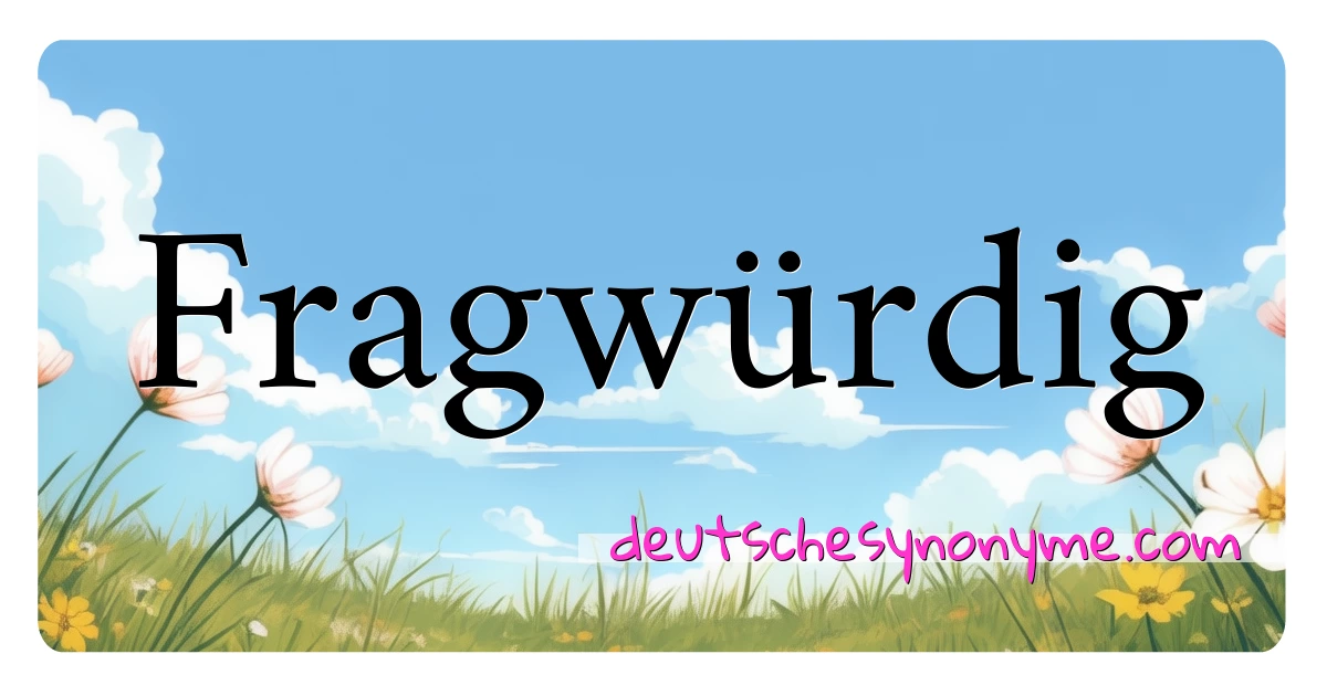 Fragwürdig Synonyme Kreuzworträtsel bedeuten Erklärung und Verwendung