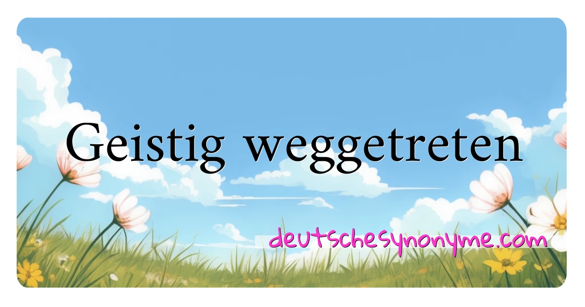 Geistig weggetreten Synonyme Kreuzworträtsel bedeuten Erklärung und Verwendung