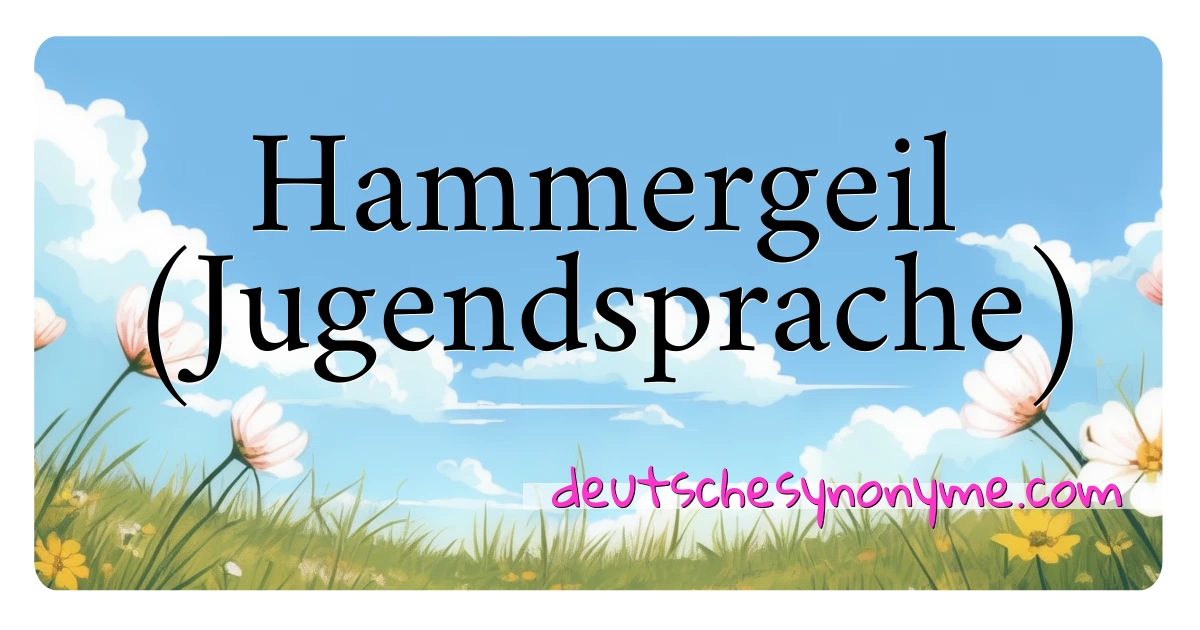 Hammergeil (Jugendsprache) Synonyme Kreuzworträtsel bedeuten Erklärung und Verwendung