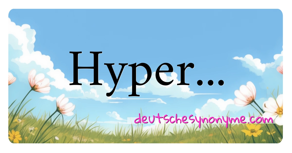 Hyper... Synonyme Kreuzworträtsel bedeuten Erklärung und Verwendung