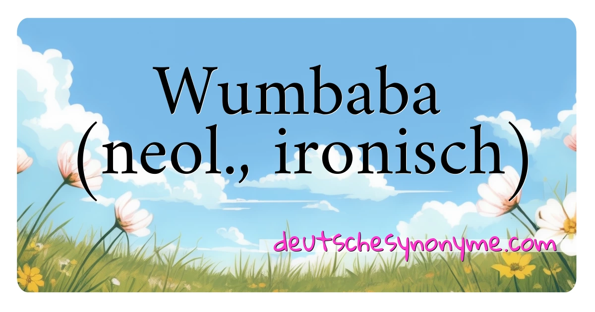 Wumbaba (neol., ironisch) Synonyme Kreuzworträtsel bedeuten Erklärung und Verwendung