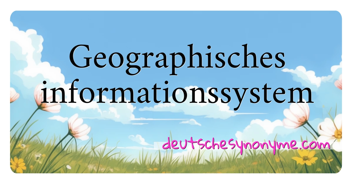 Geographisches informationssystem Synonyme Kreuzworträtsel bedeuten Erklärung und Verwendung