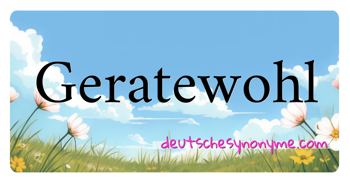 Geratewohl Synonyme Kreuzworträtsel bedeuten Erklärung und Verwendung