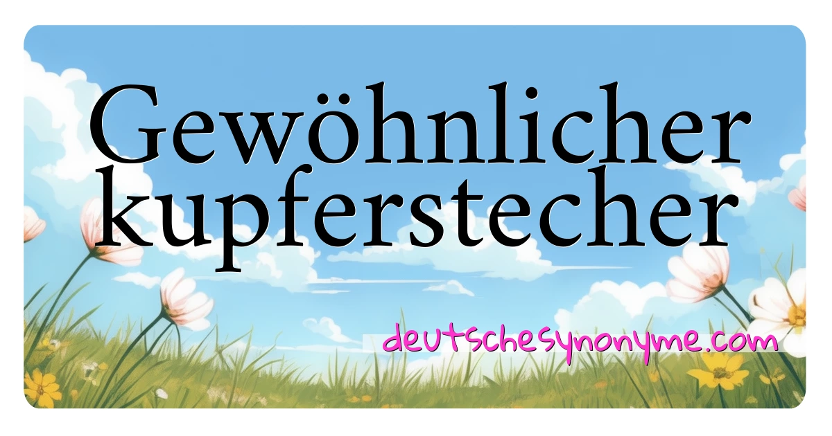 Gewöhnlicher kupferstecher Synonyme Kreuzworträtsel bedeuten Erklärung und Verwendung