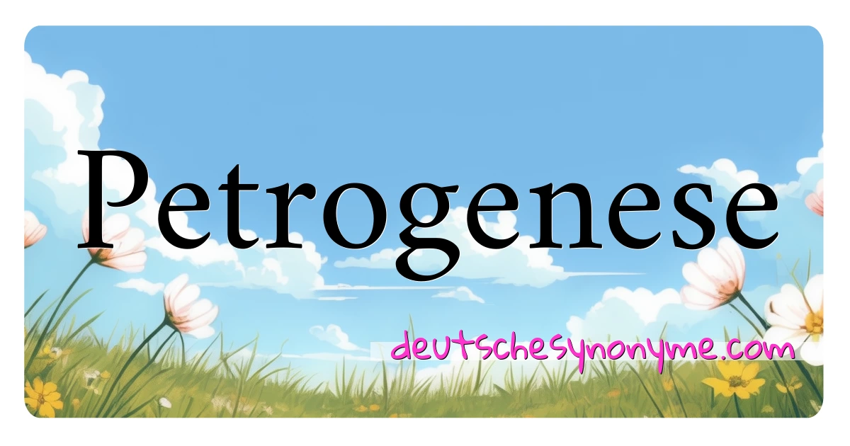 Petrogenese Synonyme Kreuzworträtsel bedeuten Erklärung und Verwendung