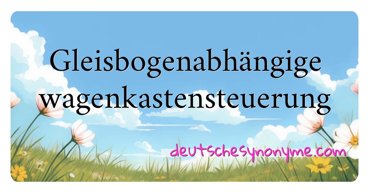 Gleisbogenabhängige wagenkastensteuerung Synonyme Kreuzworträtsel bedeuten Erklärung und Verwendung