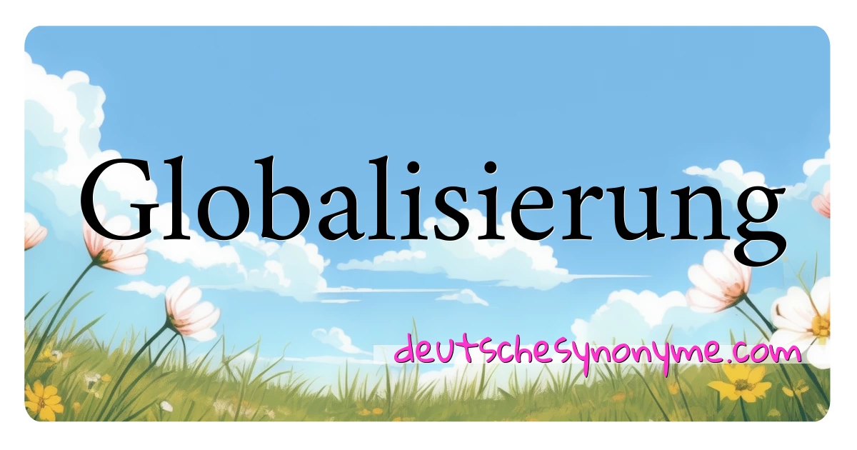 Globalisierung Synonyme Kreuzworträtsel bedeuten Erklärung und Verwendung