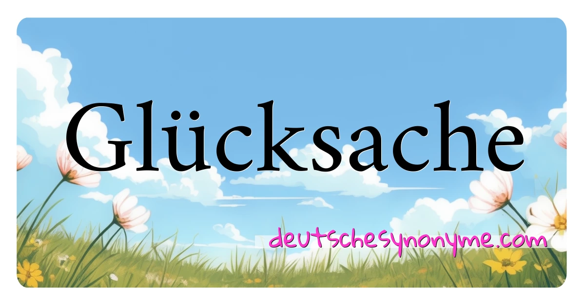 Glücksache Synonyme Kreuzworträtsel bedeuten Erklärung und Verwendung