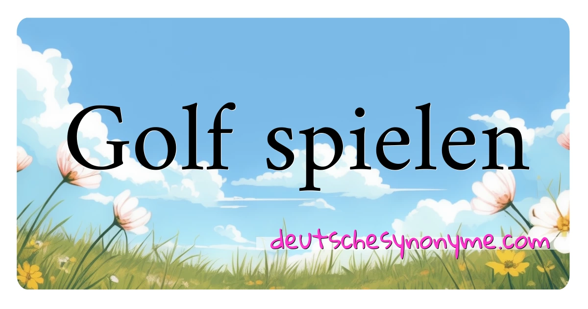 Golf spielen Synonyme Kreuzworträtsel bedeuten Erklärung und Verwendung