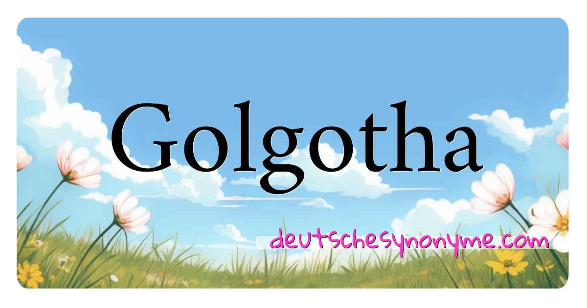 Golgotha Synonyme Kreuzworträtsel bedeuten Erklärung und Verwendung