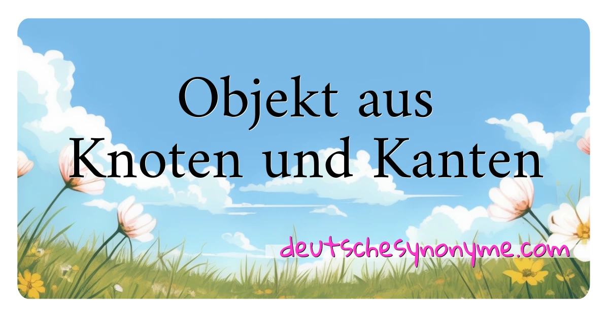 Objekt aus Knoten und Kanten Synonyme Kreuzworträtsel bedeuten Erklärung und Verwendung