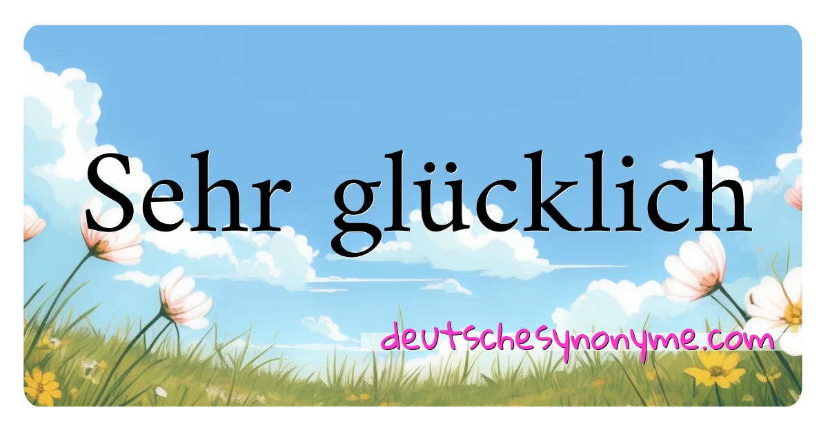 Sehr glücklich Synonyme Kreuzworträtsel bedeuten Erklärung und Verwendung