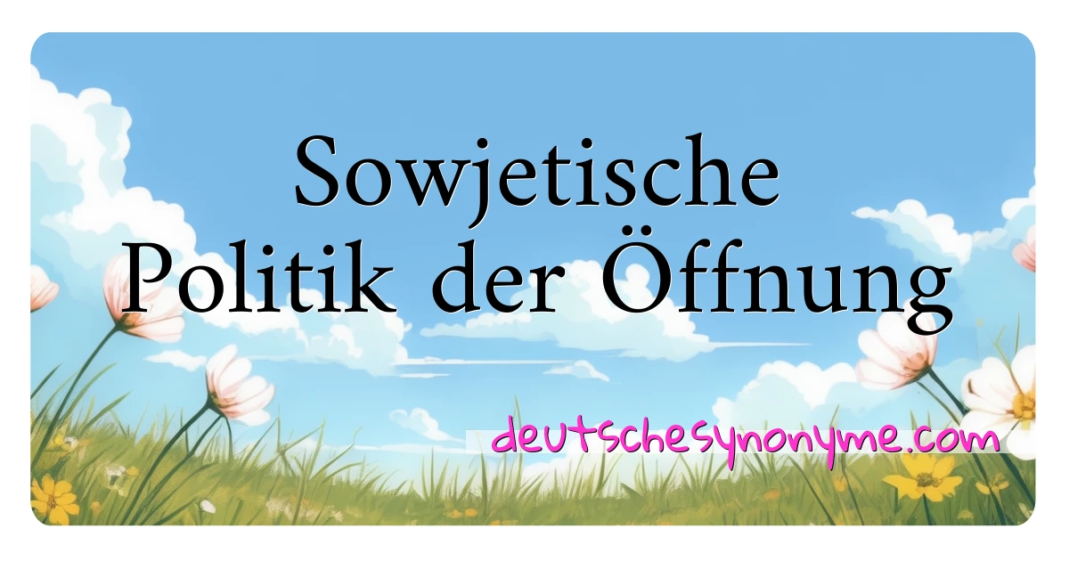 Sowjetische Politik der Öffnung Synonyme Kreuzworträtsel bedeuten Erklärung und Verwendung