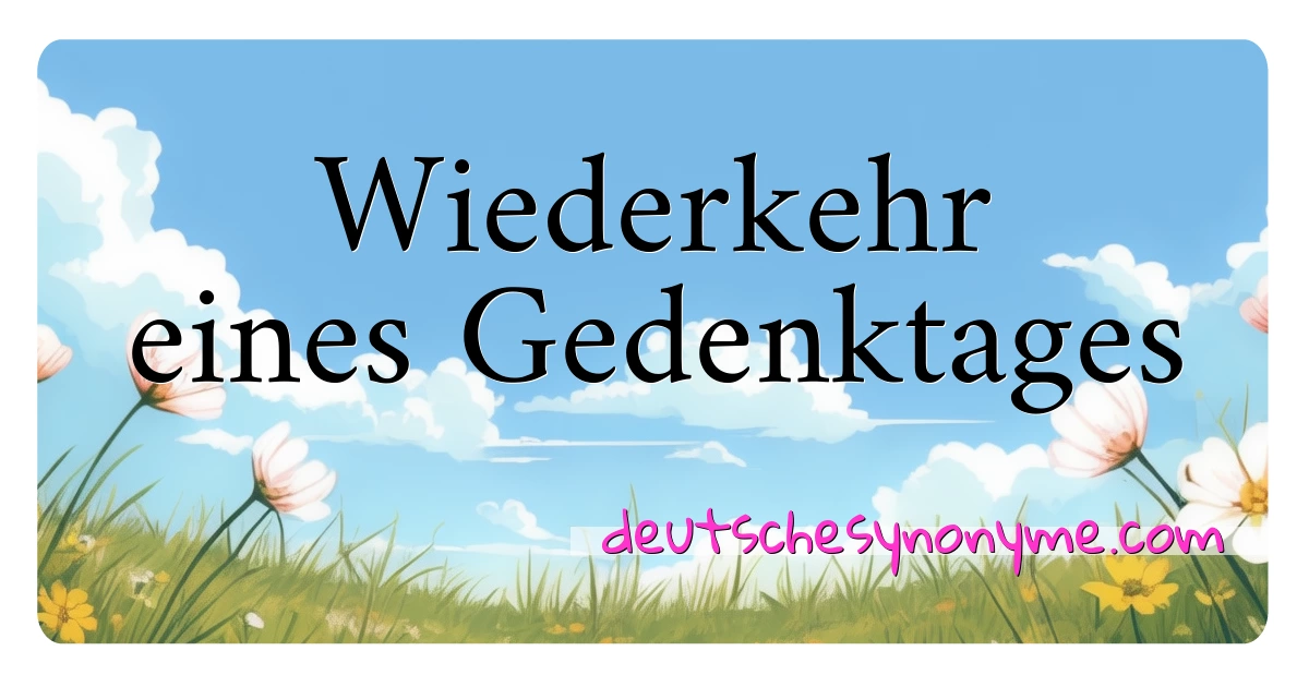 Wiederkehr eines Gedenktages Synonyme Kreuzworträtsel bedeuten Erklärung und Verwendung