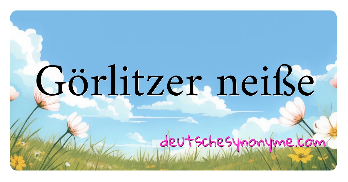 Görlitzer neiße Synonyme Kreuzworträtsel bedeuten Erklärung und Verwendung