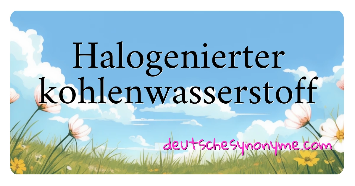 Halogenierter kohlenwasserstoff Synonyme Kreuzworträtsel bedeuten Erklärung und Verwendung