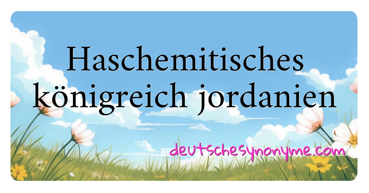 Haschemitisches königreich jordanien Synonyme Kreuzworträtsel bedeuten Erklärung und Verwendung