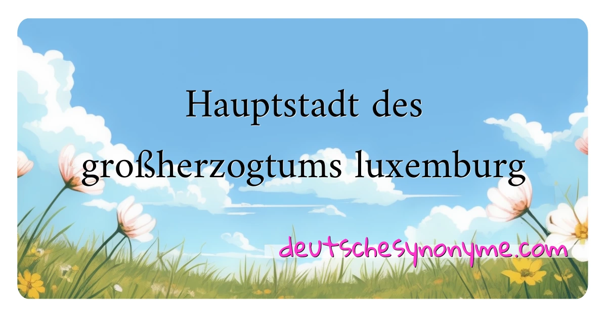 Hauptstadt des großherzogtums luxemburg Synonyme Kreuzworträtsel bedeuten Erklärung und Verwendung