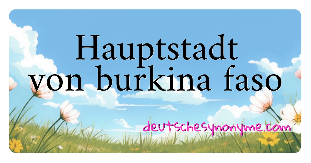 Hauptstadt von burkina faso Synonyme Kreuzworträtsel bedeuten Erklärung und Verwendung