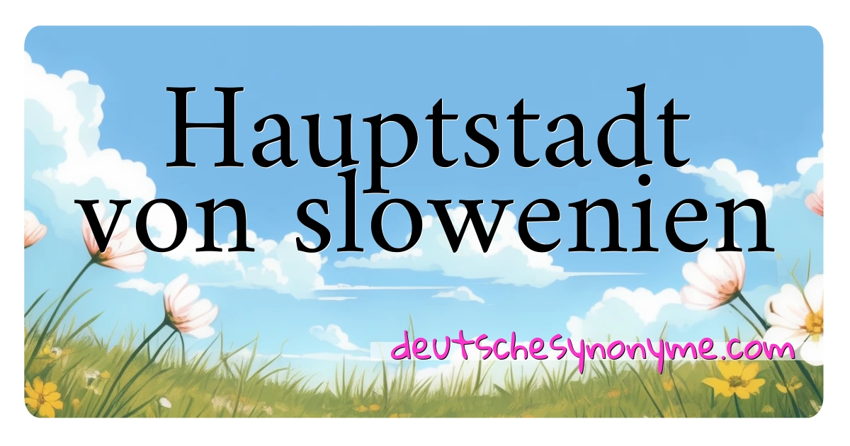 Hauptstadt von slowenien Synonyme Kreuzworträtsel bedeuten Erklärung und Verwendung