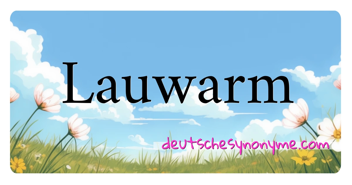 Lauwarm Synonyme Kreuzworträtsel bedeuten Erklärung und Verwendung