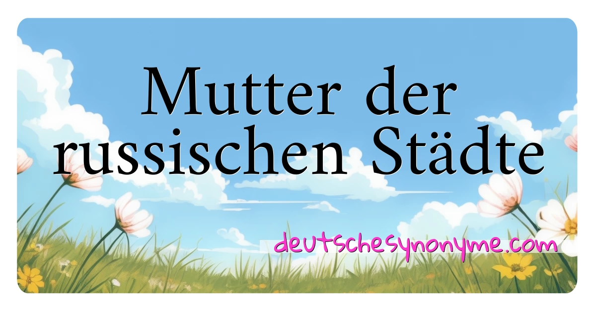 Mutter der russischen Städte Synonyme Kreuzworträtsel bedeuten Erklärung und Verwendung