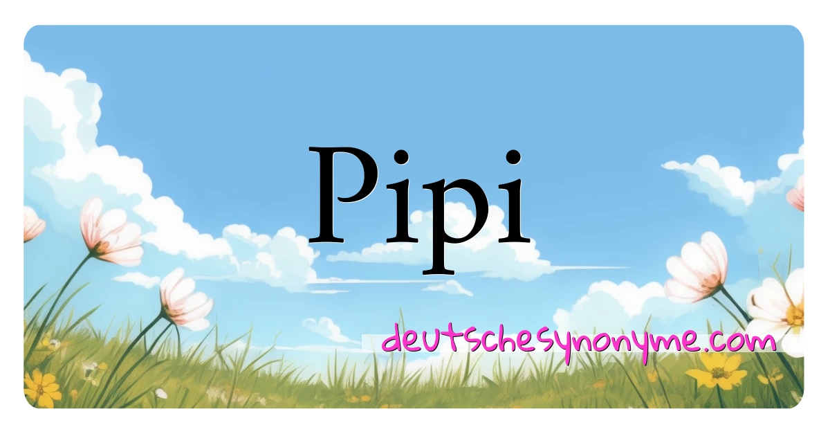 Pipi Synonyme Kreuzworträtsel bedeuten Erklärung und Verwendung