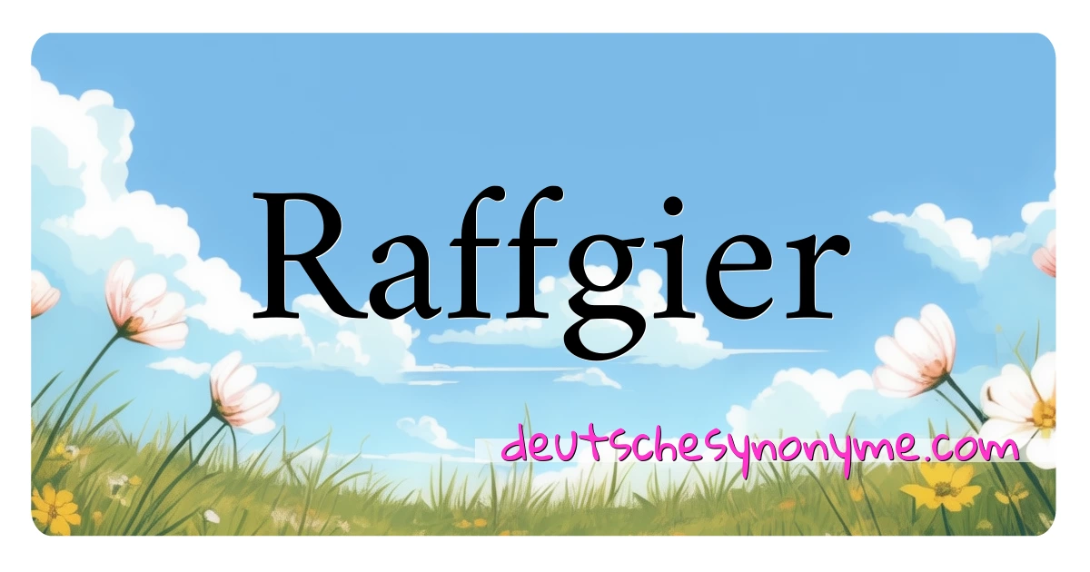 Raffgier Synonyme Kreuzworträtsel bedeuten Erklärung und Verwendung