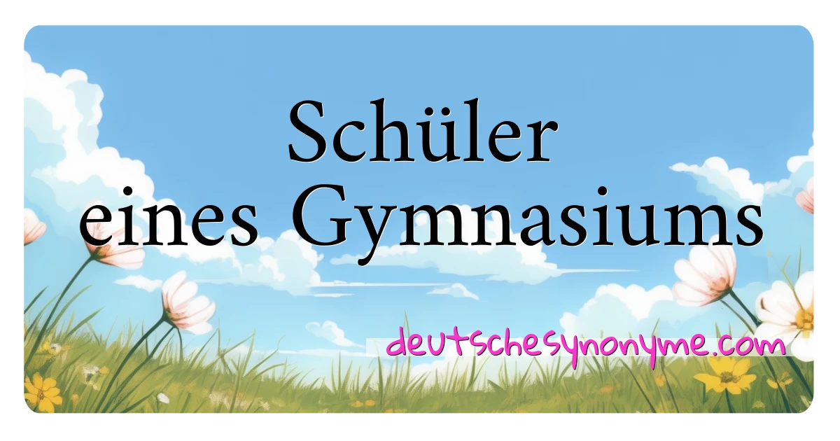 Schüler eines Gymnasiums Synonyme Kreuzworträtsel bedeuten Erklärung und Verwendung